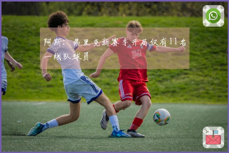 阿斯：弗里克新赛季开局仅有11名一线队球员